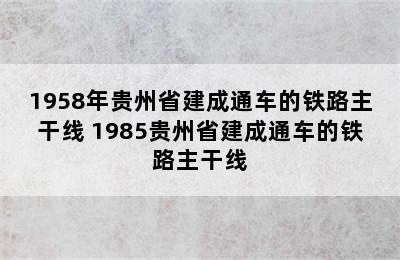 1958年贵州省建成通车的铁路主干线 1985贵州省建成通车的铁路主干线